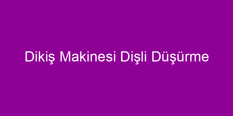 Dikiş Makinesi Dişli Düşürme