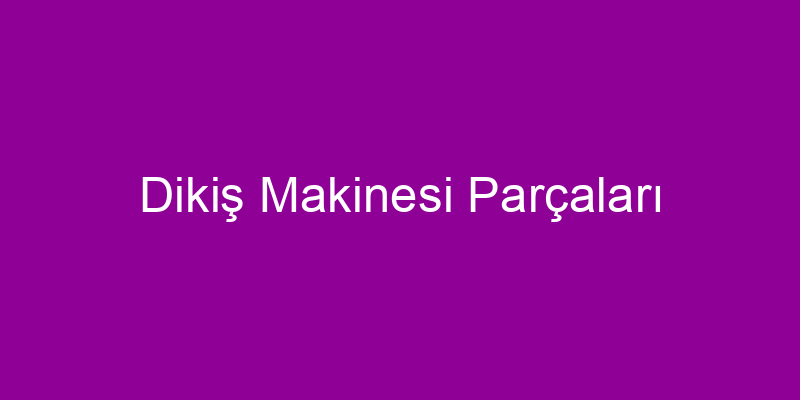 Dikiş Makinesi Parçaları