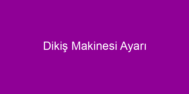 Dikiş Makinesi Ayarı