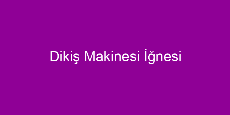 Dikiş Makinesi İğnesi