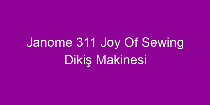 Janome 311 Joy Of Sewing Dikiş Makinesi