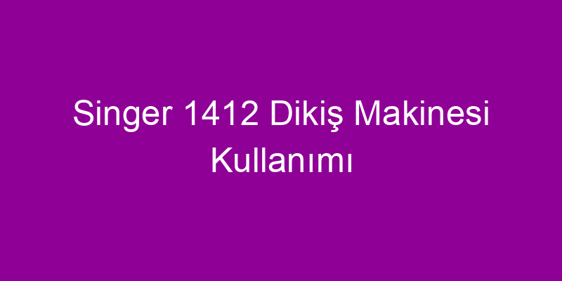 Singer 1412 Dikiş Makinesi Kullanımı