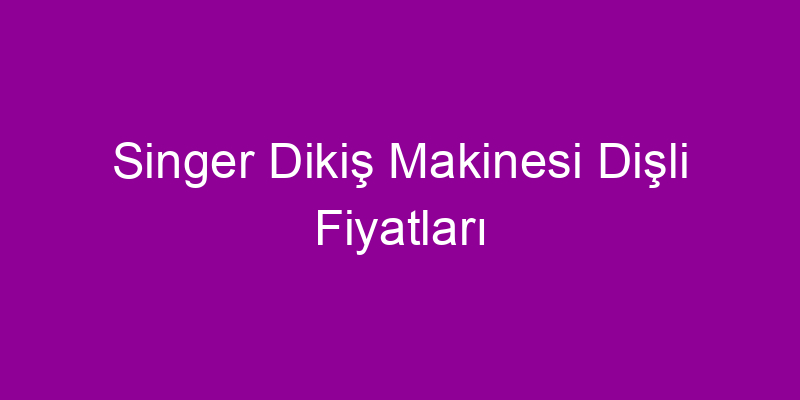 Singer Dikiş Makinesi Dişli Fiyatları