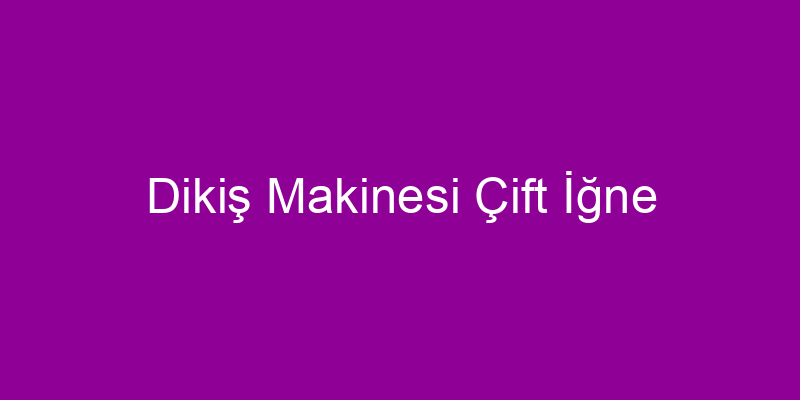 Dikiş Makinesi Çift İğne