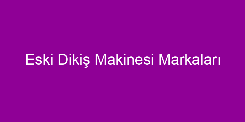 Eski Dikiş Makinesi Markaları