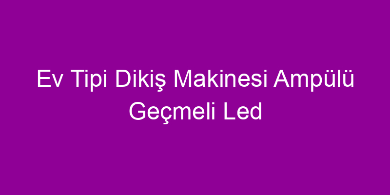 Ev Tipi Dikiş Makinesi Ampülü Geçmeli Led
