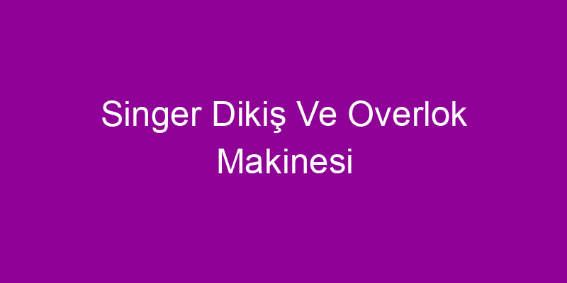 Singer Dikiş Ve Overlok Makinesi
