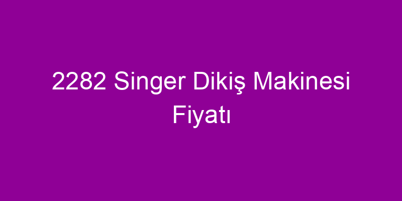 2282 Singer Dikiş Makinesi Fiyatı