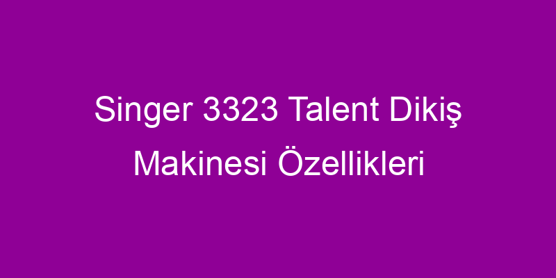 Singer 3323 Talent Dikiş Makinesi Özellikleri