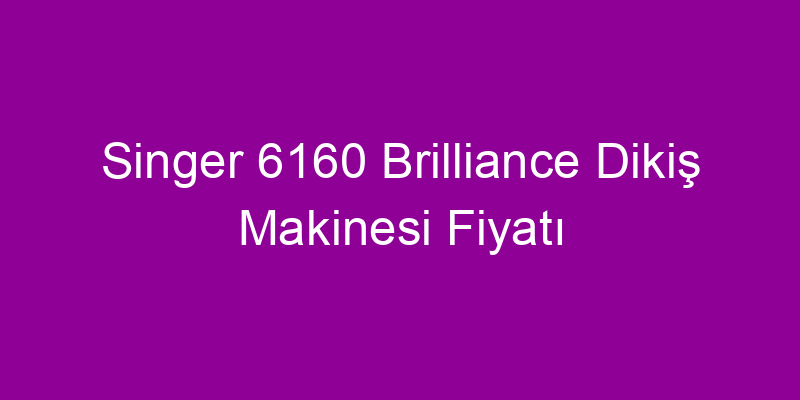 Singer 6160 Brilliance Dikiş Makinesi Fiyatı