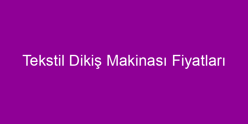 Tekstil Dikiş Makinası Fiyatları