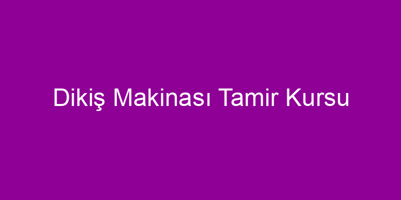 Dikiş Makinası Tamir Kursu