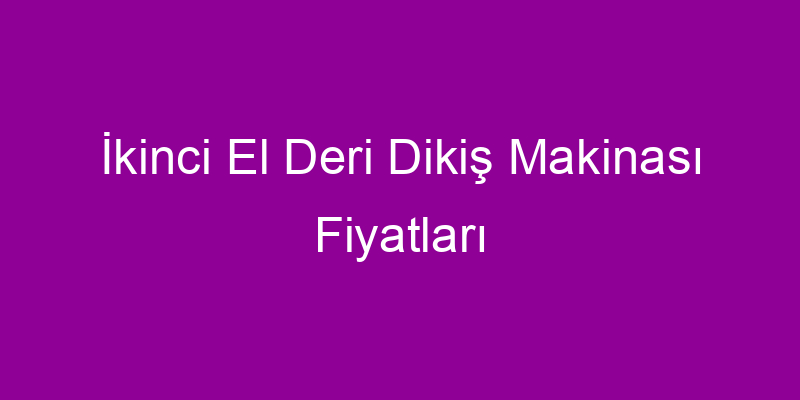 İkinci El Deri Dikiş Makinası Fiyatları