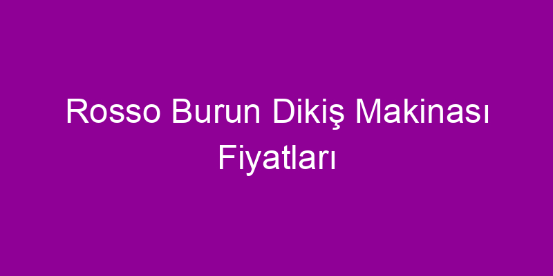 Rosso Burun Dikiş Makinası Fiyatları